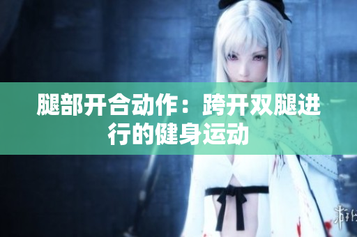 腿部开合动作：跨开双腿进行的健身运动
