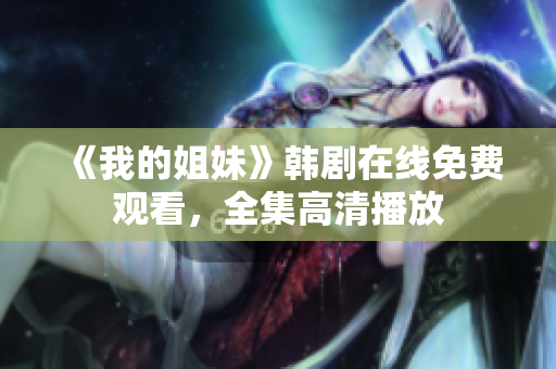 《我的姐妹》韩剧在线免费观看，全集高清播放