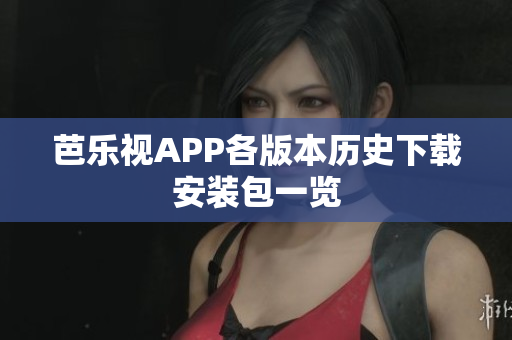 芭乐视APP各版本历史下载安装包一览