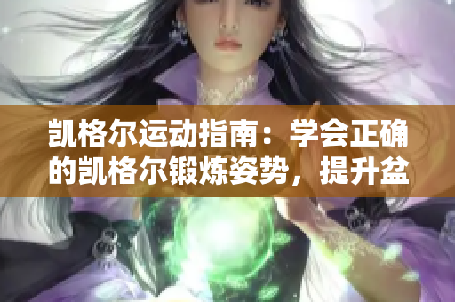 凯格尔运动指南：学会正确的凯格尔锻炼姿势，提升盆底肌肉健康