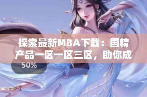 探索最新MBA下载：国精产品一区一区三区，助你成就商业梦想