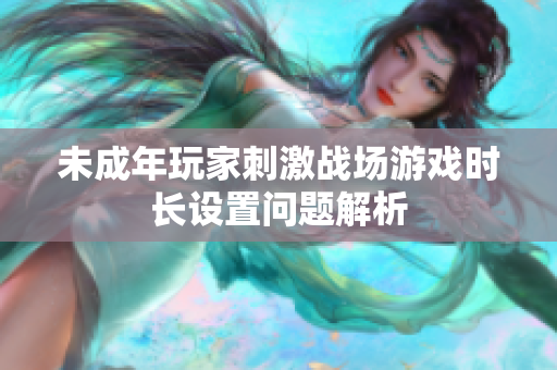 未成年玩家刺激战场游戏时长设置问题解析