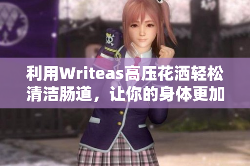 利用Writeas高压花洒轻松清洁肠道，让你的身体更加健康