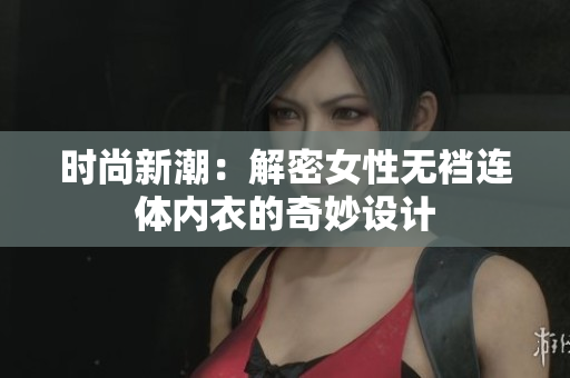 时尚新潮：解密女性无裆连体内衣的奇妙设计