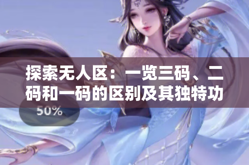 探索无人区：一览三码、二码和一码的区别及其独特功能与用途
