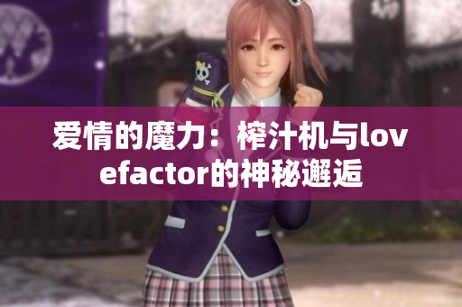 爱情的魔力：榨汁机与lovefactor的神秘邂逅