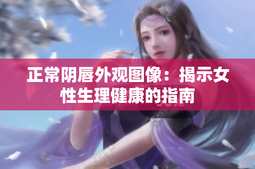 正常阴唇外观图像：揭示女性生理健康的指南