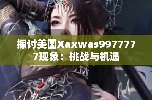 探讨美国Xaxwas9977777现象：挑战与机遇