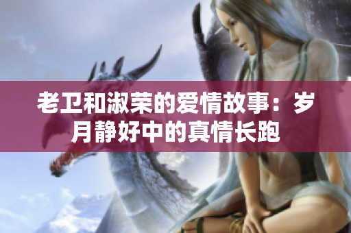 老卫和淑荣的爱情故事：岁月静好中的真情长跑