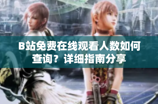 B站免费在线观看人数如何查询？详细指南分享