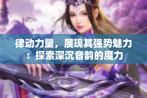 律动力量，展现其强势魅力：探索深沉音韵的魔力