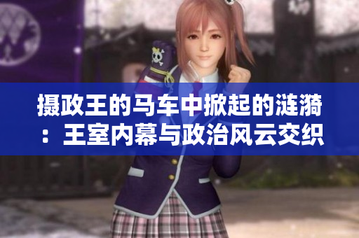 摄政王的马车中掀起的涟漪：王室内幕与政治风云交织