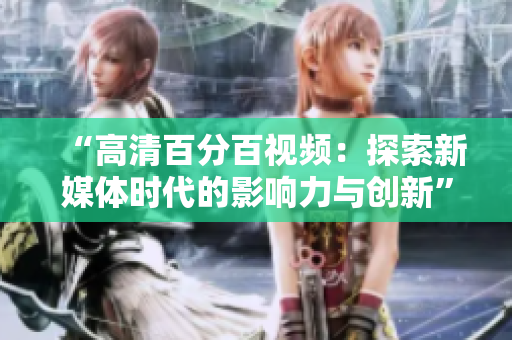 “高清百分百视频：探索新媒体时代的影响力与创新”