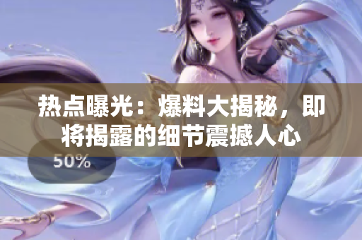 热点曝光：爆料大揭秘，即将揭露的细节震撼人心