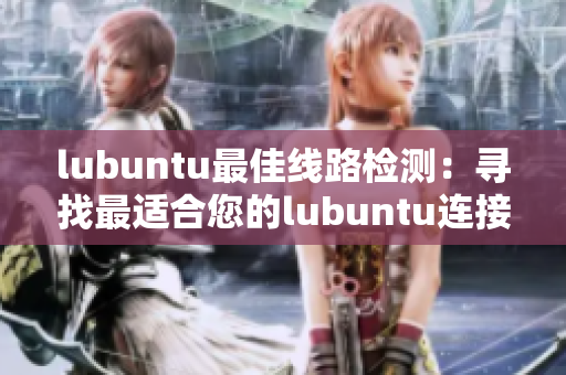 lubuntu最佳线路检测：寻找最适合您的lubuntu连接路径