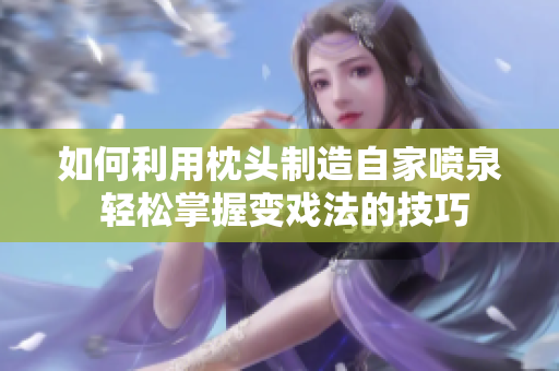 如何利用枕头制造自家喷泉 轻松掌握变戏法的技巧