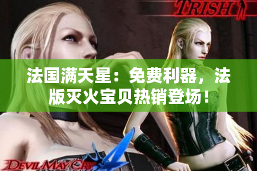法国满天星：免费利器，法版灭火宝贝热销登场！