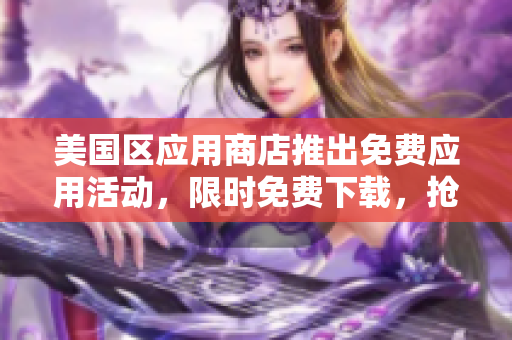美国区应用商店推出免费应用活动，限时免费下载，抢先体验热门应用！