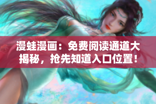 漫蛙漫画：免费阅读通道大揭秘，抢先知道入口位置！