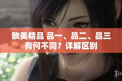 欧美精品 品一、品二、品三有何不同？详解区别