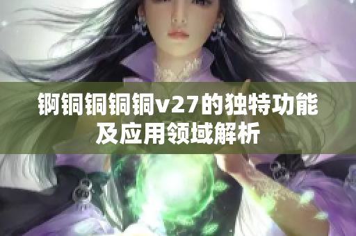 锕铜铜铜铜v27的独特功能及应用领域解析