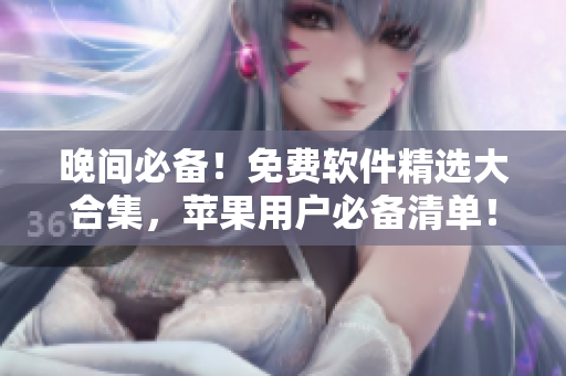 晚间必备！免费软件精选大合集，苹果用户必备清单！