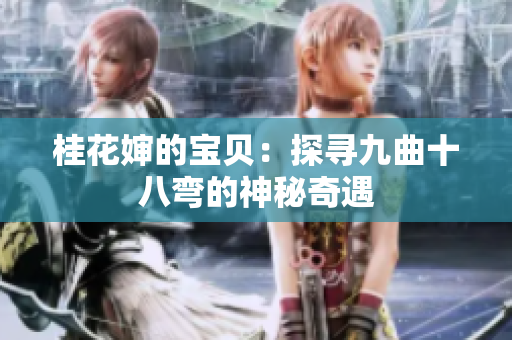 桂花婶的宝贝：探寻九曲十八弯的神秘奇遇