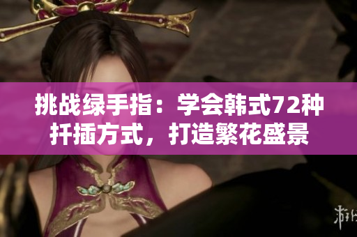 挑战绿手指：学会韩式72种扦插方式，打造繁花盛景