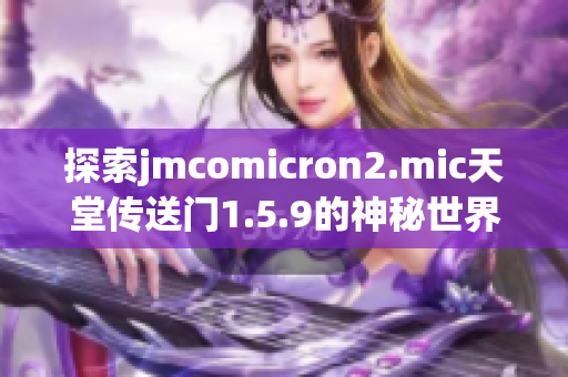 探索jmcomicron2.mic天堂传送门1.5.9的神秘世界，揭开新的冒险篇章