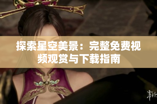 探索星空美景：完整免费视频观赏与下载指南