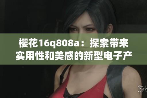 樱花16q808a：探索带来实用性和美感的新型电子产品