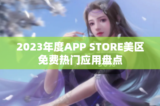 2023年度APP STORE美区免费热门应用盘点