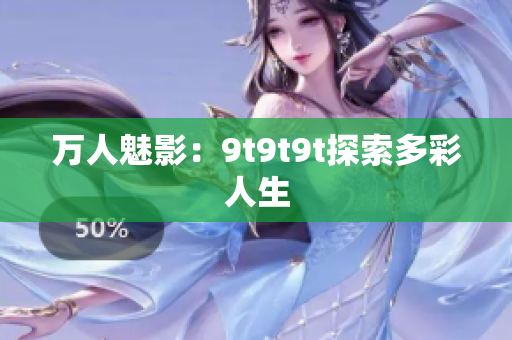 万人魅影：9t9t9t探索多彩人生