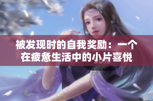 被发现时的自我奖励：一个在疲惫生活中的小片喜悦