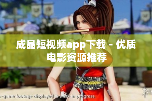 成品短视频app下载 - 优质电影资源推荐