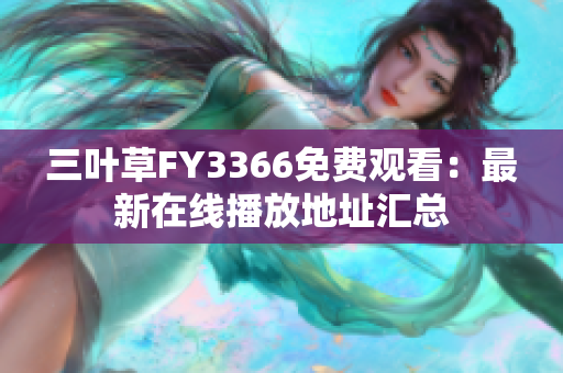 三叶草FY3366免费观看：最新在线播放地址汇总