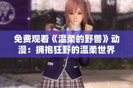 免费观看《温柔的野兽》动漫：拥抱狂野的温柔世界