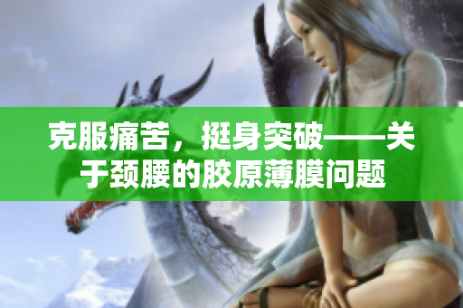 克服痛苦，挺身突破——关于颈腰的胶原薄膜问题