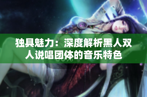 独具魅力：深度解析黑人双人说唱团体的音乐特色
