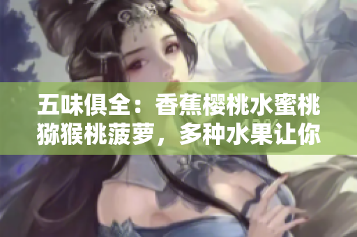 五味俱全：香蕉樱桃水蜜桃猕猴桃菠萝，多种水果让你尽享口感盛宴