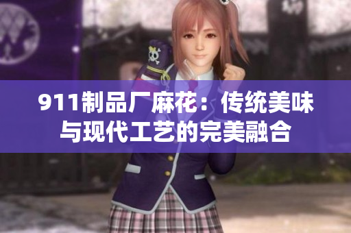 911制品厂麻花：传统美味与现代工艺的完美融合