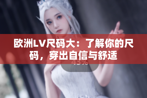 欧洲LV尺码大：了解你的尺码，穿出自信与舒适