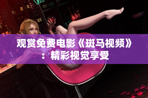 观赏免费电影《斑马视频》：精彩视觉享受