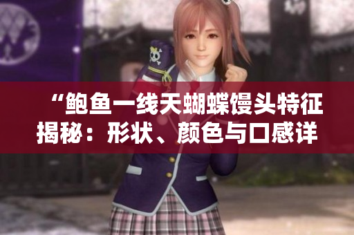 “鲍鱼一线天蝴蝶馒头特征揭秘：形状、颜色与口感详细解析”