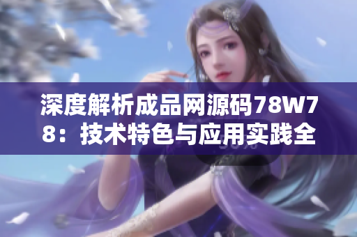 深度解析成品网源码78W78：技术特色与应用实践全景
