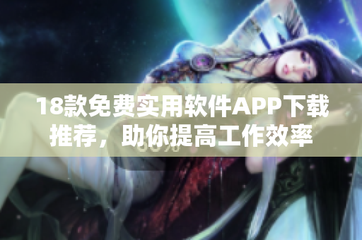 18款免费实用软件APP下载推荐，助你提高工作效率