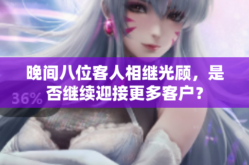 晚间八位客人相继光顾，是否继续迎接更多客户？