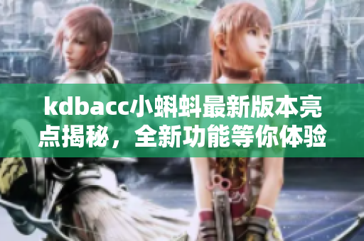 kdbacc小蝌蚪最新版本亮点揭秘，全新功能等你体验