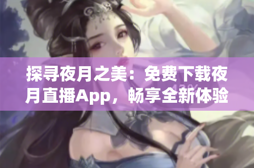 探寻夜月之美：免费下载夜月直播App，畅享全新体验