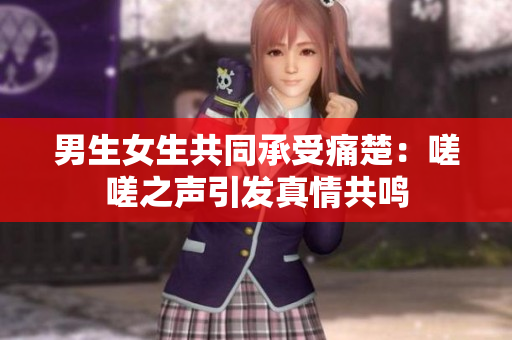 男生女生共同承受痛楚：嗟嗟之声引发真情共鸣